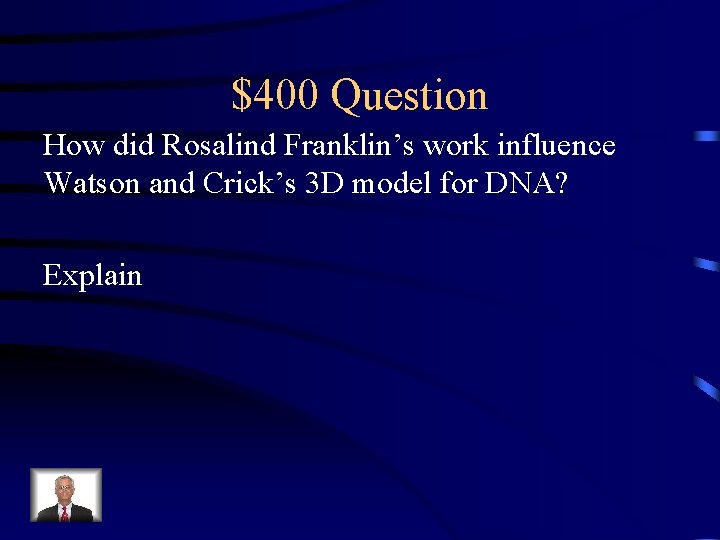 $400 Question How did Rosalind Franklin’s work influence Watson and Crick’s 3 D model