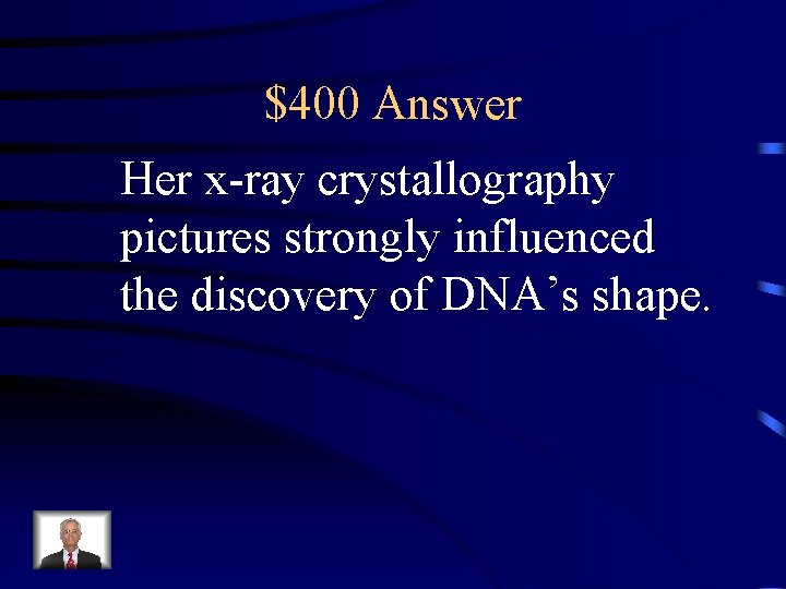$400 Answer Her x-ray crystallography pictures strongly influenced the discovery of DNA’s shape. 