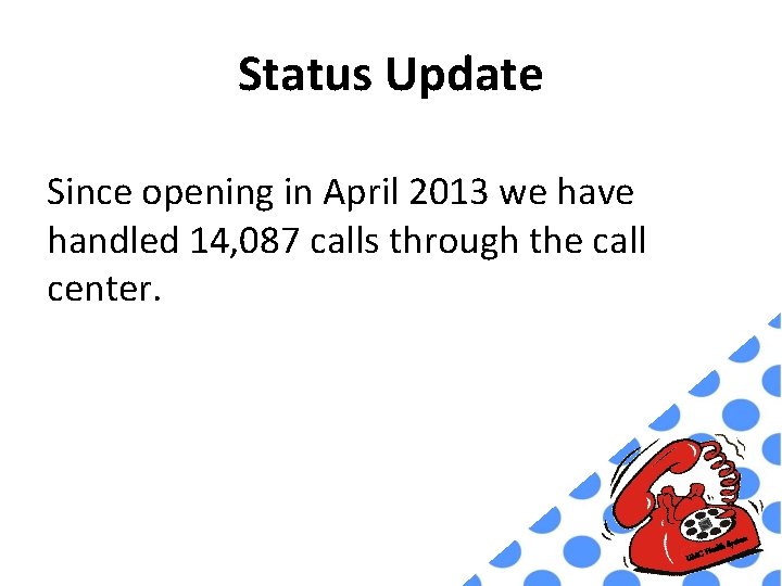 Status Update Since opening in April 2013 we have handled 14, 087 calls through