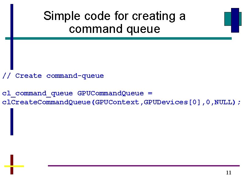 Simple code for creating a command queue // Create command-queue cl_command_queue GPUCommand. Queue =