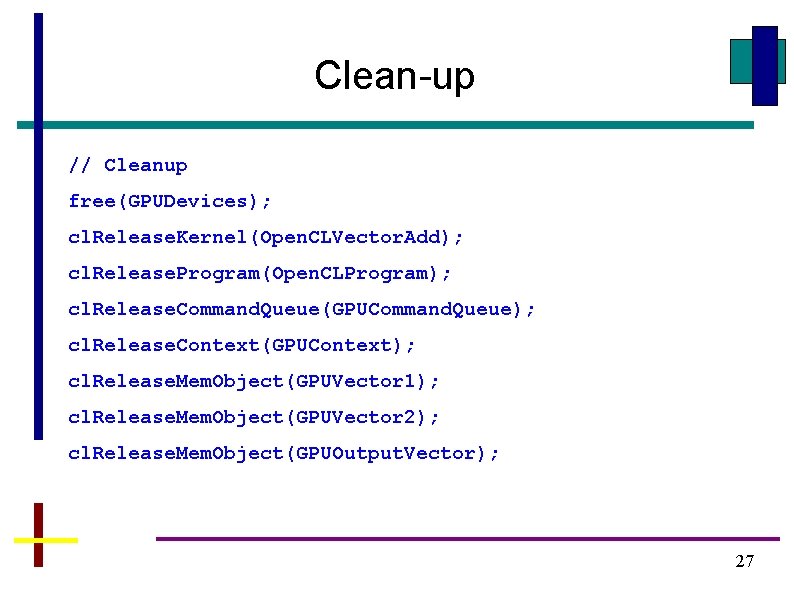 Clean-up // Cleanup free(GPUDevices); cl. Release. Kernel(Open. CLVector. Add); cl. Release. Program(Open. CLProgram); cl.