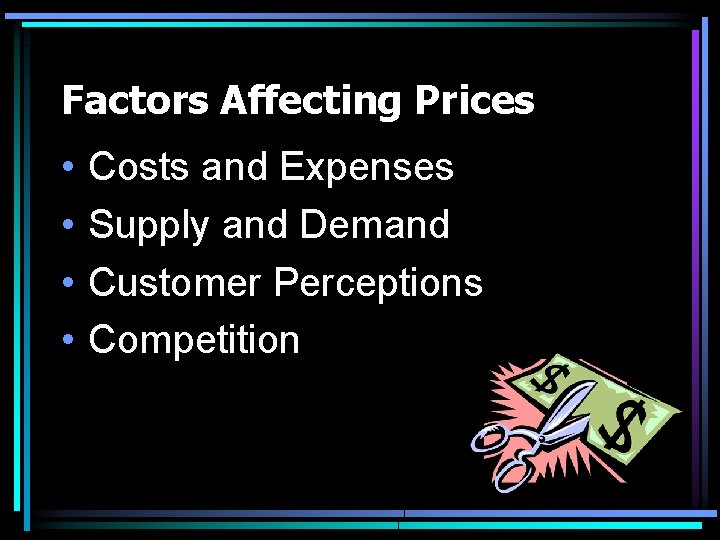 Factors Affecting Prices • • Costs and Expenses Supply and Demand Customer Perceptions Competition