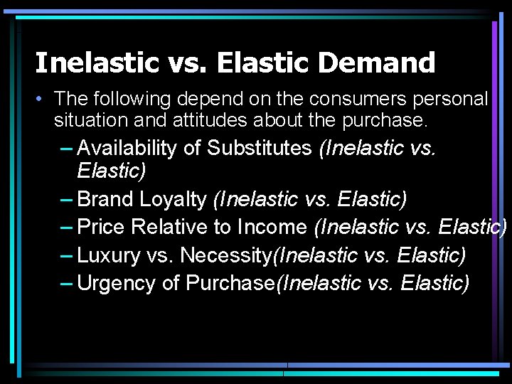 Inelastic vs. Elastic Demand • The following depend on the consumers personal situation and