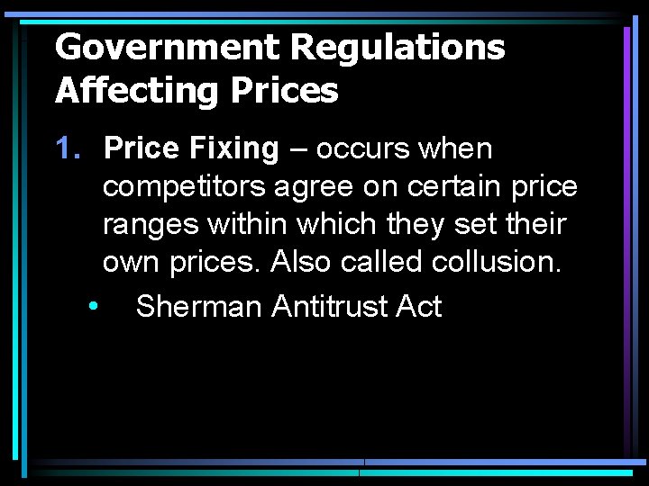 Government Regulations Affecting Prices 1. Price Fixing – occurs when competitors agree on certain