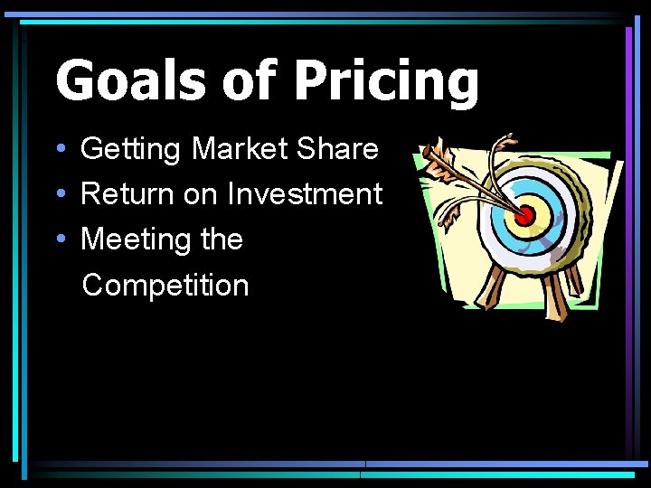 Goals of Pricing • Getting Market Share • Return on Investment • Meeting the