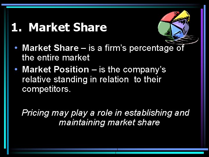 1. Market Share • Market Share – is a firm’s percentage of the entire