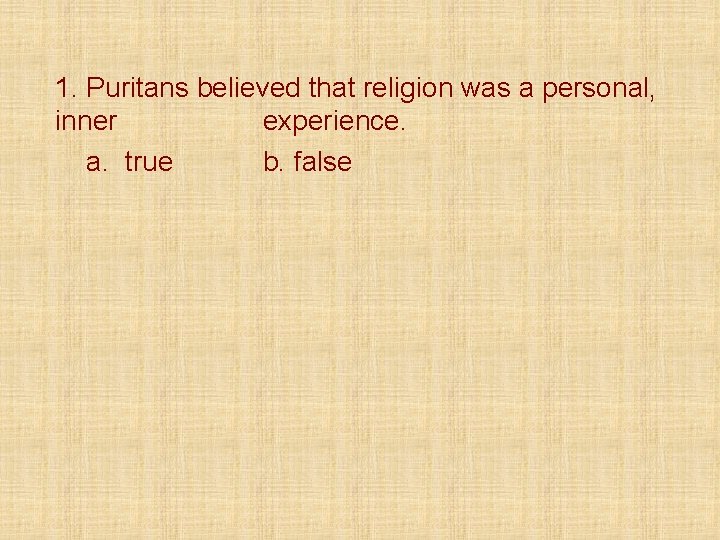 1. Puritans believed that religion was a personal, inner experience. a. true b. false