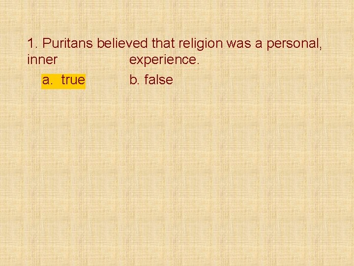 1. Puritans believed that religion was a personal, inner experience. a. true b. false