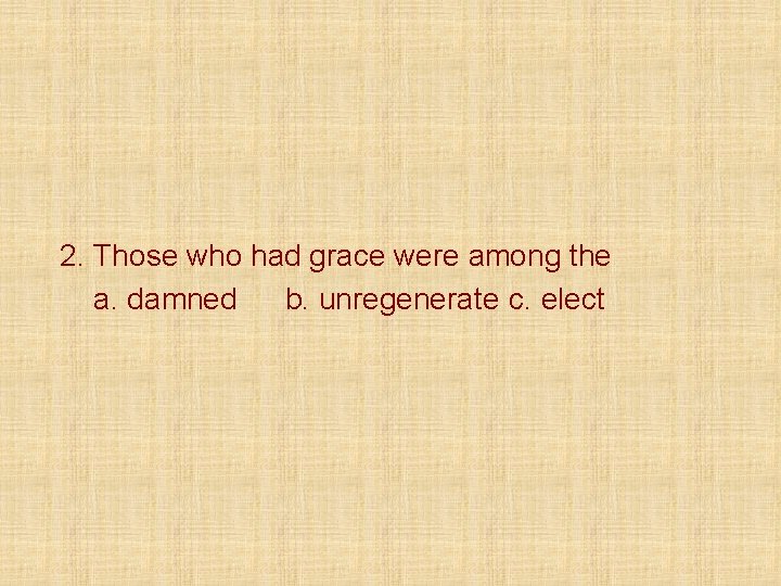 2. Those who had grace were among the a. damned b. unregenerate c. elect