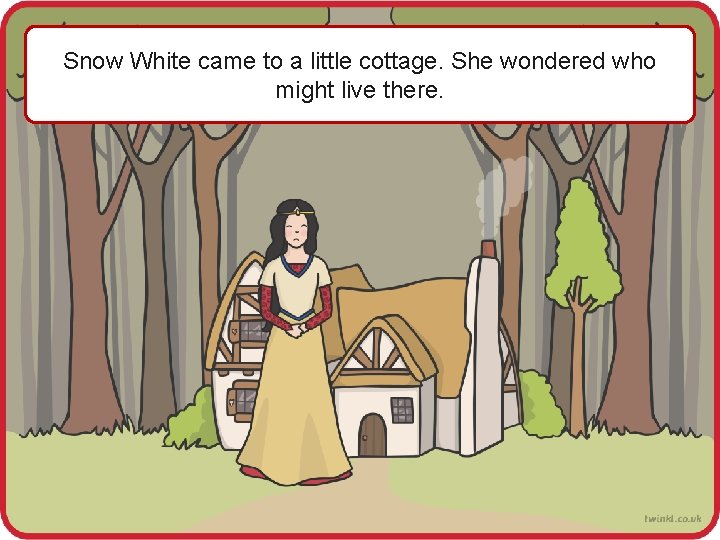 Snow White came to a little cottage. She wondered who might live there. 