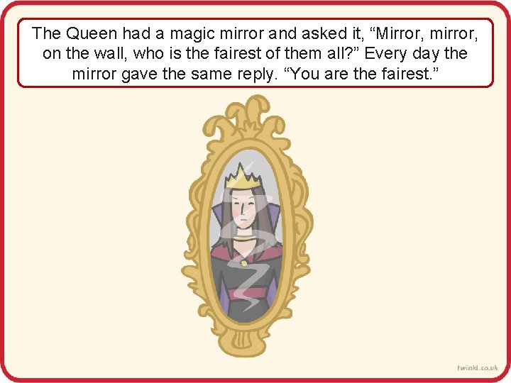 The Queen had a magic mirror and asked it, “Mirror, mirror, on the wall,