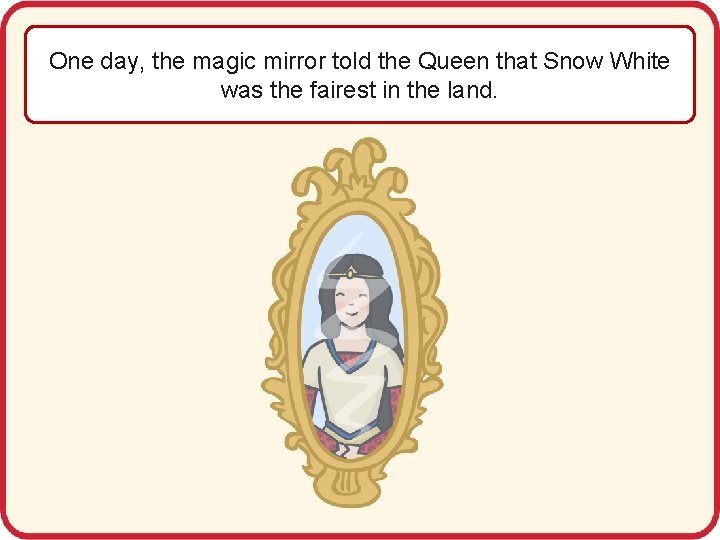 One day, the magic mirror told the Queen that Snow White was the fairest