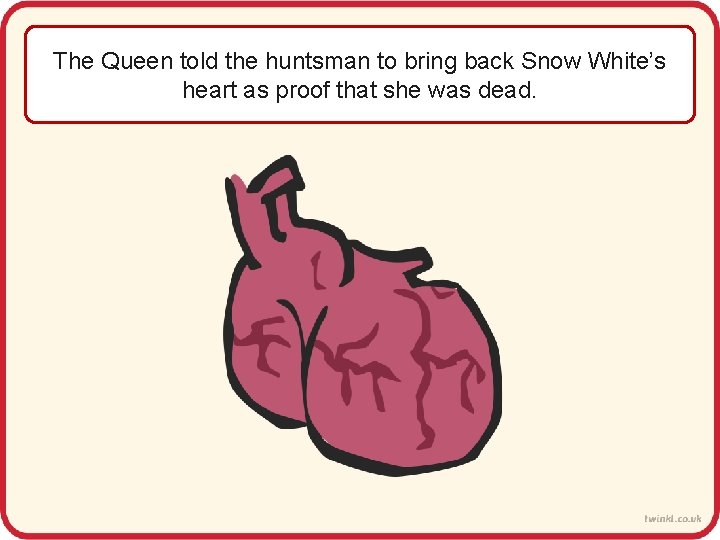 The Queen told the huntsman to bring back Snow White’s heart as proof that