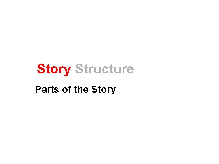 Story Structure Parts of the Story 