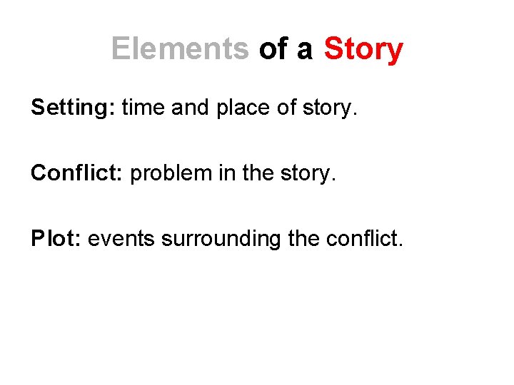 Elements of a Story Setting: time and place of story. Conflict: problem in the