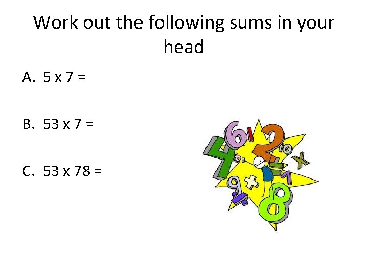 Work out the following sums in your head A. 5 x 7 = B.