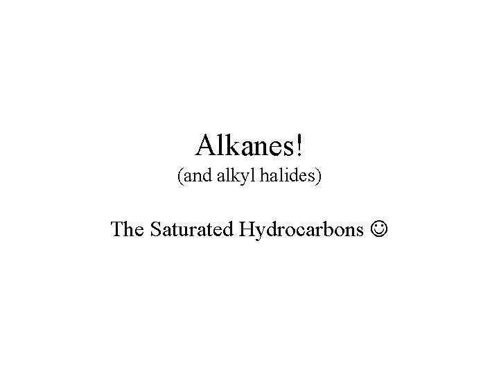 Alkanes! (and alkyl halides) The Saturated Hydrocarbons 