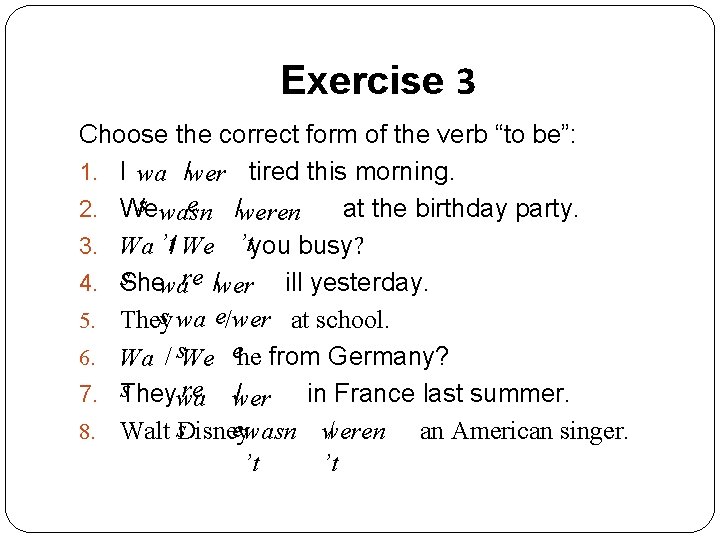 Exercise 3 Choose the correct form of the verb “to be”: 1. I wa