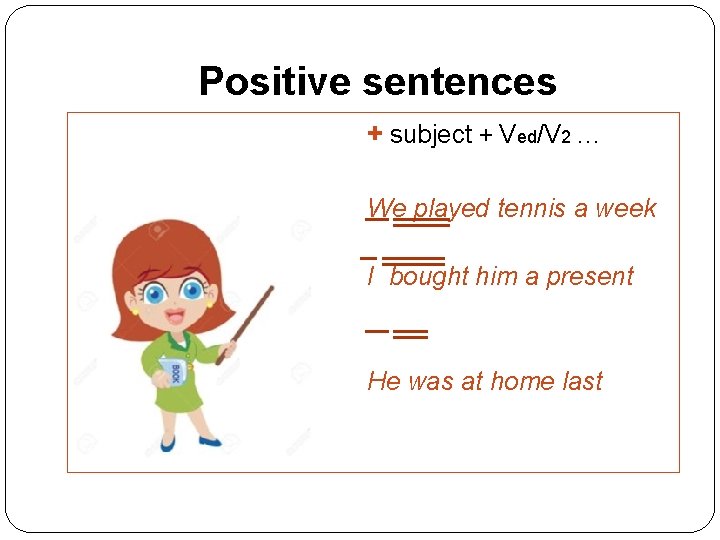 Positive sentences + subject + Ved/V 2 … We played tennis a week ago.