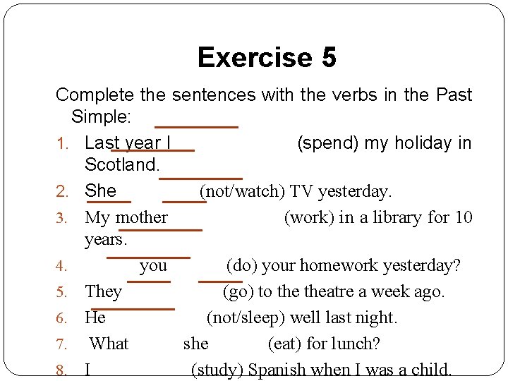 Exercise 5 Complete the sentences with the verbs in the Past Simple: 1. Last