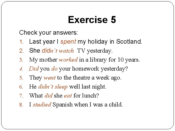 Exercise 5 Check your answers: 1. Last year I spent my holiday in Scotland.