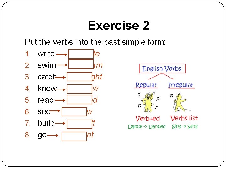 Exercise 2 Put the verbs into the past simple form: 1. write wrote 2.