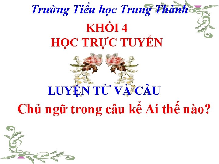 Trường Tiểu học Trung Thành KHỐI 4 HỌC TRỰC TUYẾN LUYỆN TỪ VÀ C