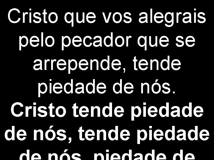 Cristo que vos alegrais pelo pecador que se arrepende, tende piedade de nós. Cristo