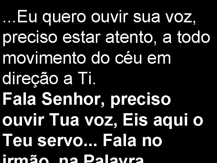 . . . Eu quero ouvir sua voz, preciso estar atento, a todo movimento