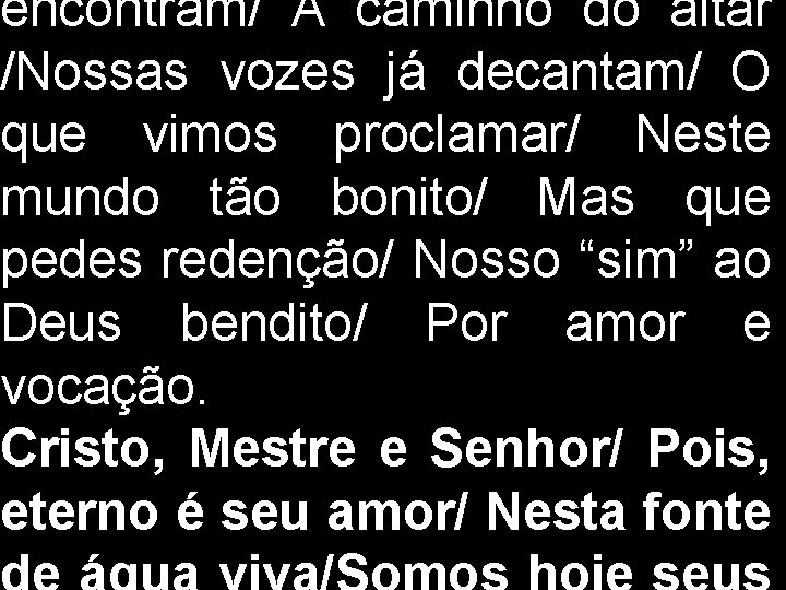 encontram/ A caminho do altar /Nossas vozes já decantam/ O que vimos proclamar/ Neste