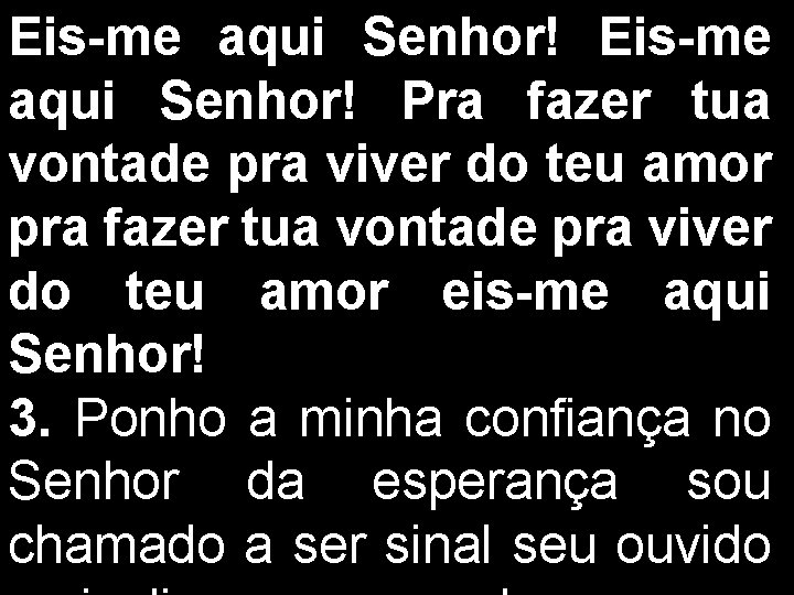 Eis-me aqui Senhor! Pra fazer tua vontade pra viver do teu amor pra fazer