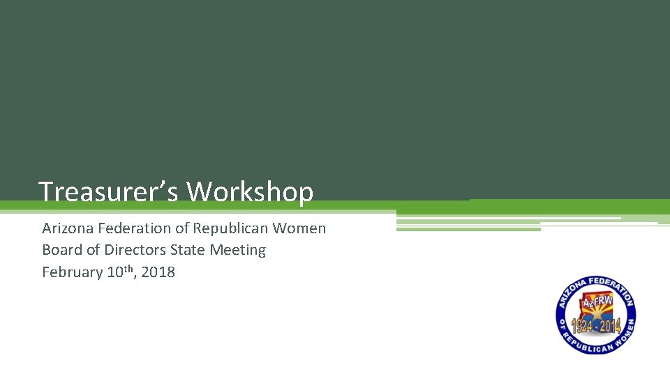 Treasurer’s Workshop Arizona Federation of Republican Women Board of Directors State Meeting February 10