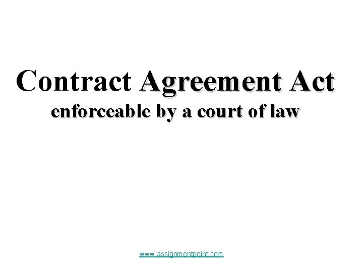 Contract Agreement Act enforceable by a court of law www. assignmentpoint. com 