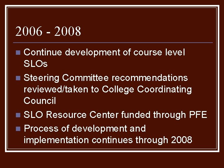 2006 - 2008 Continue development of course level SLOs n Steering Committee recommendations reviewed/taken 2006 - 2008 Continue development of course level SLOs n Steering Committee recommendations reviewed/taken