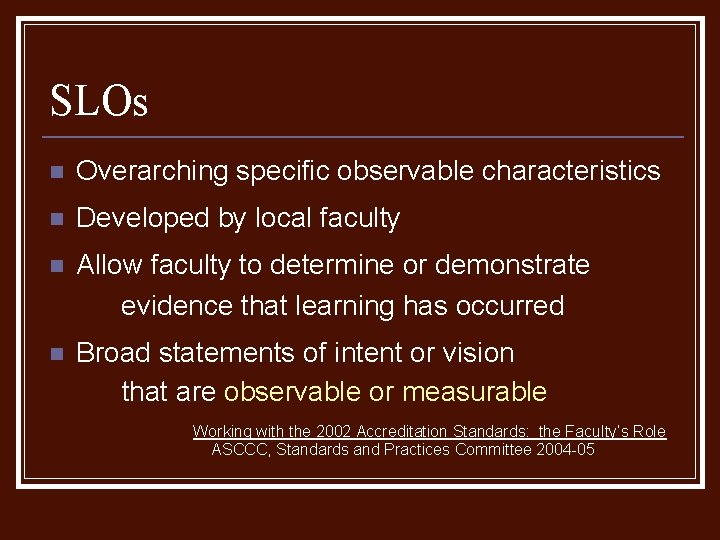 SLOs n Overarching specific observable characteristics n Developed by local faculty n Allow faculty SLOs n Overarching specific observable characteristics n Developed by local faculty n Allow faculty
