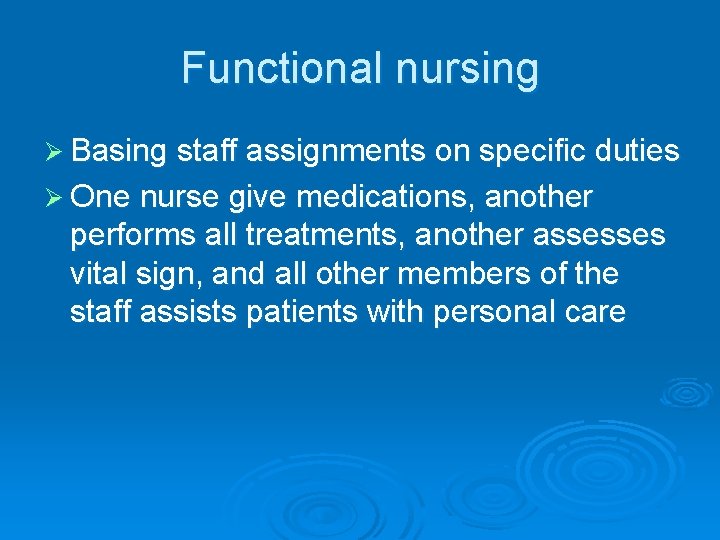 Functional nursing Ø Basing staff assignments on specific duties Ø One nurse give medications,