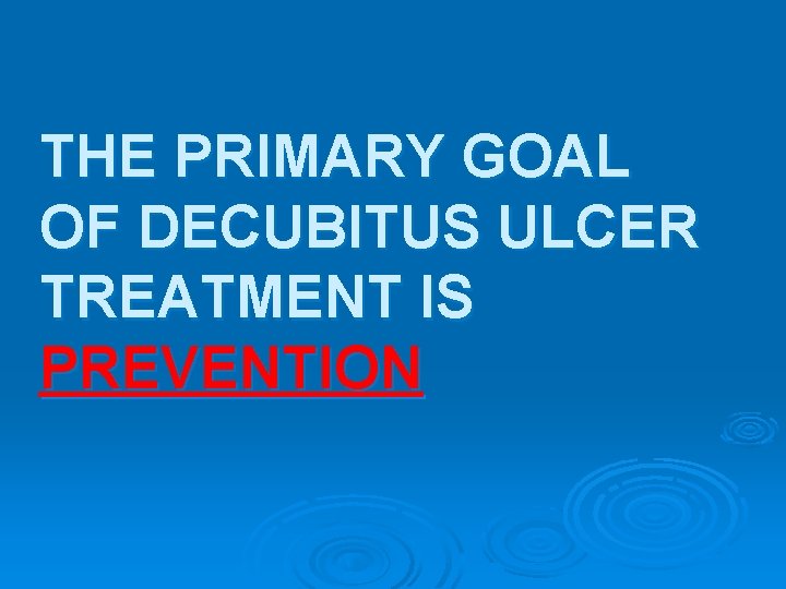 THE PRIMARY GOAL OF DECUBITUS ULCER TREATMENT IS PREVENTION 