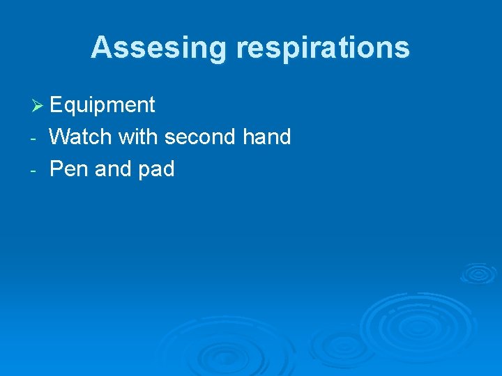 Assesing respirations Ø Equipment Watch with second hand - Pen and pad - 
