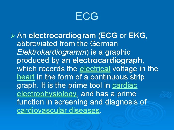 ECG Ø An electrocardiogram (ECG or EKG, abbreviated from the German Elektrokardiogramm) is a