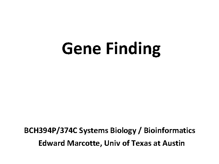 Gene Finding BCH 394 P/374 C Systems Biology / Bioinformatics Edward Marcotte, Univ of