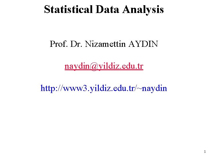 Statistical Data Analysis Prof. Dr. Nizamettin AYDIN naydin@yildiz. edu. tr http: //www 3. yildiz.
