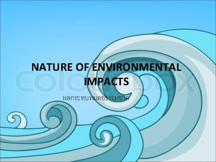 NATURE OF ENVIRONMENTAL IMPACTS ผลกระทบทมตอธรรมชาต 