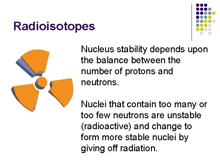 Radioisotopes Nucleus stability depends upon the balance between the number of protons and neutrons.