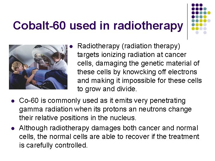 Cobalt-60 used in radiotherapy l l l Radiotherapy (radiation therapy) targets ionizing radiation at