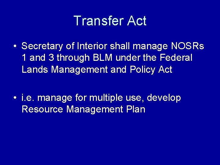 Transfer Act • Secretary of Interior shall manage NOSRs 1 and 3 through BLM