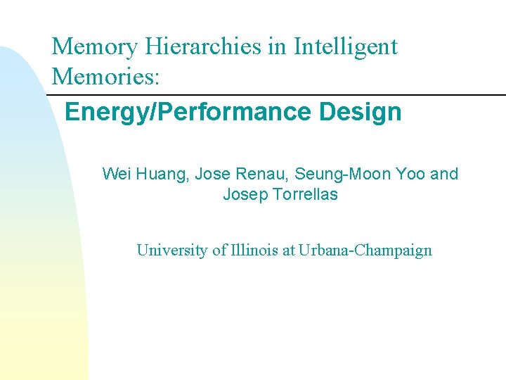 Memory Hierarchies in Intelligent Memories: Energy/Performance Design Wei Huang, Jose Renau, Seung-Moon Yoo and