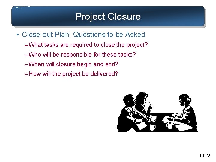 Project Closure • Close-out Plan: Questions to be Asked – What tasks are required