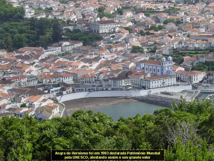 Angra do Heroísmo foi em 1983 declarada Património Mundial pela UNESCO, atestando assim o