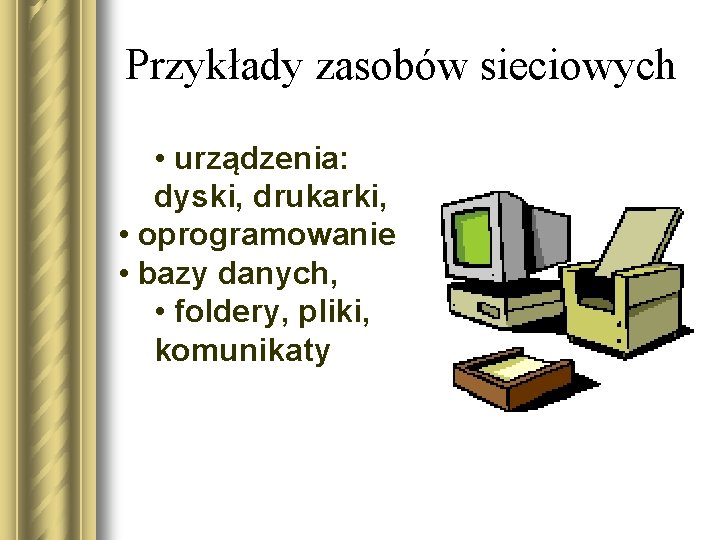 Przykłady zasobów sieciowych • urządzenia: dyski, drukarki, • oprogramowanie • bazy danych, • foldery,