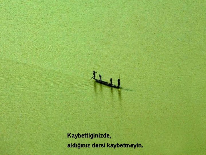 Kaybettiğinizde, aldığınız dersi kaybetmeyin. 